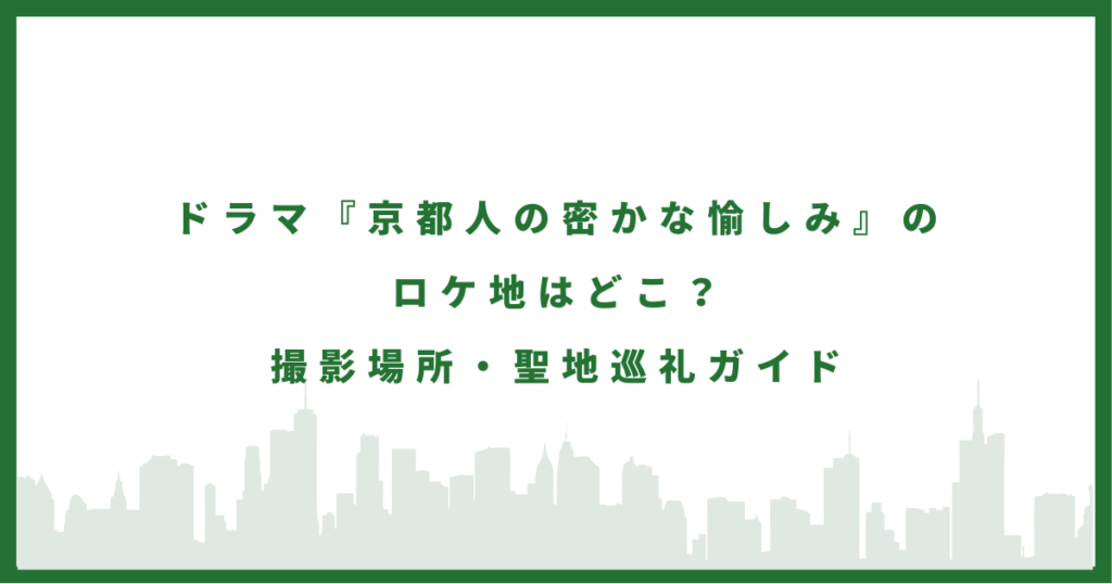 京都人の密かな愉しみのロケ地はどこ？撮影場所・聖地巡礼ガイド