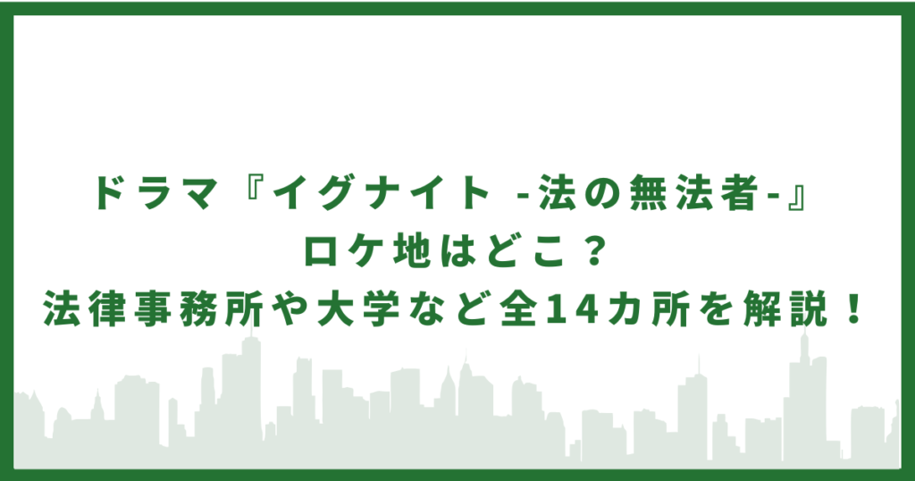 ドラマ『イグナイト』ロケ地はどこ？法律事務所や大学など全14カ所を解説！