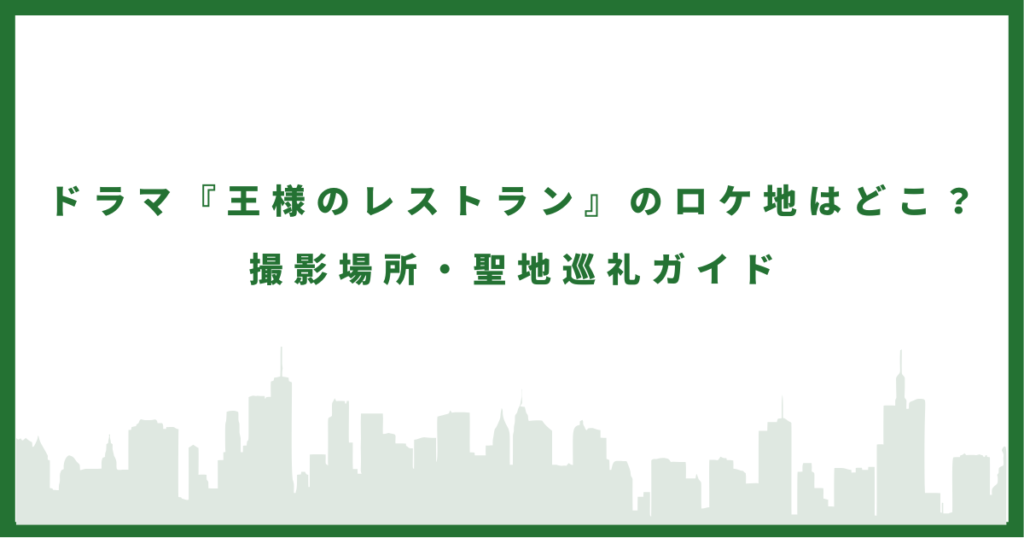 ドラマ『王様のレストラン』のロケ地はどこ？ 撮影場所・聖地巡礼ガイド
