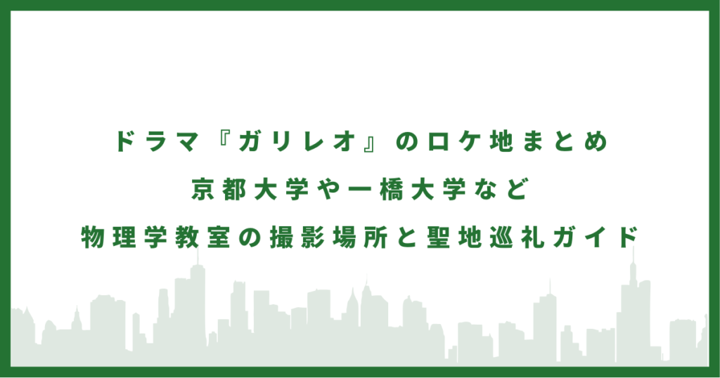 ドラマ『ガリレオ』のロケ地まとめ 京都大学や一橋大学など物理学教室の撮影場所と聖地巡礼ガイド