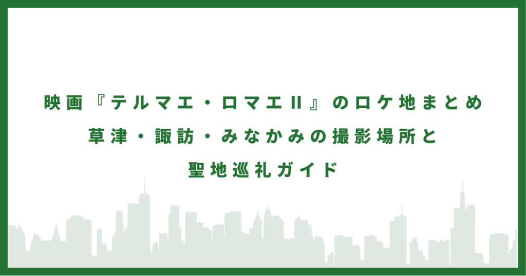 映画『テルマエ・ロマエⅡ』のロケ地まとめ 草津・諏訪・みなかみの撮影場所と聖地巡礼ガイド
