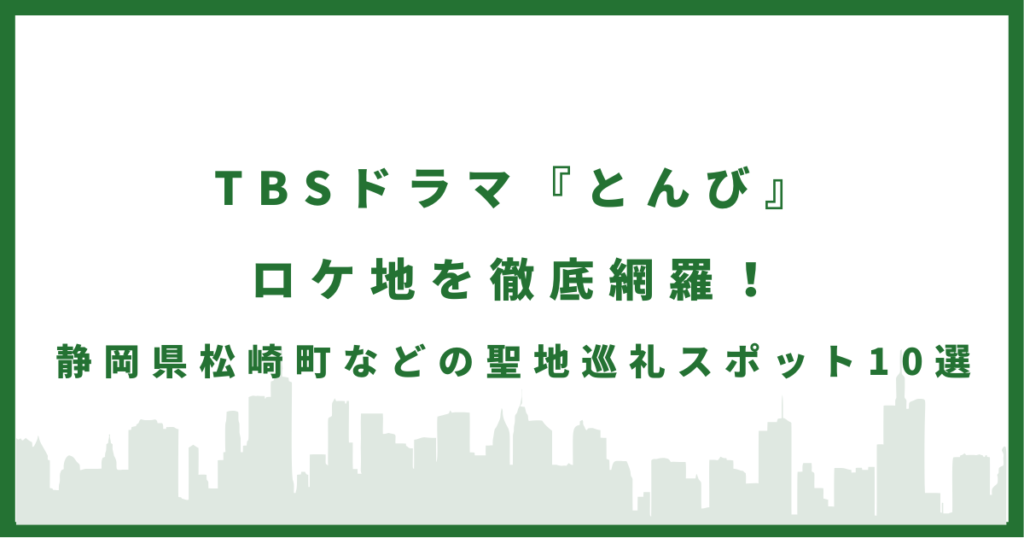 ドラマ『とんび』ロケ地を徹底網羅！静岡県松崎町などの聖地巡礼スポット10選