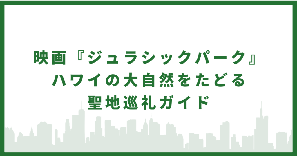 映画『ジュラシックパーク』 ハワイの大自然をたどる 聖地巡礼ガイド