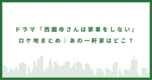 『西園寺さんは家事をしない』のロケ地｜あの一軒家はどこ？撮影場所を紹介