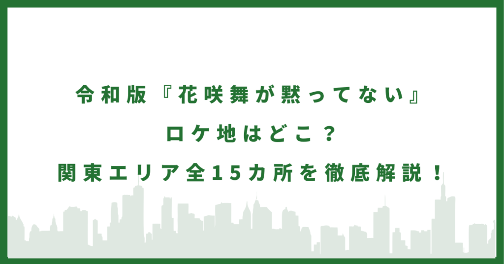 令和版『花咲舞が黙ってない』ロケ地はどこ？関東エリア全15カ所を徹底解説！