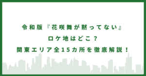 令和版『花咲舞が黙ってない』ロケ地はどこ?関東エリア全15カ所を徹底解説!