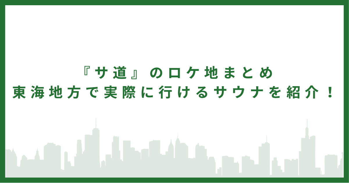 『サ道』のロケ地まとめ｜東海地方で実際に行けるサウナを紹介！
