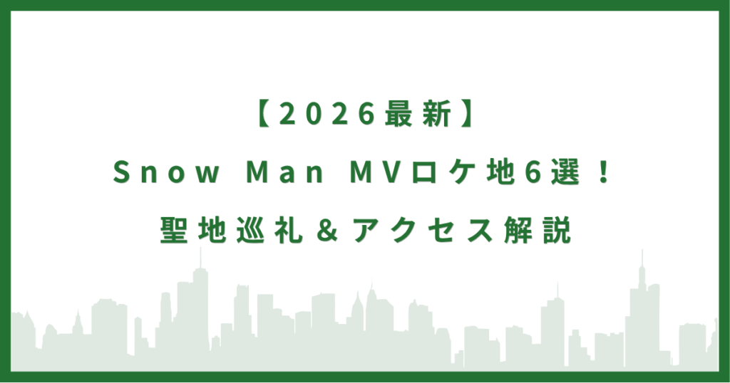 【2026最新】Snow Man MVロケ地6選！聖地巡礼＆アクセス解説