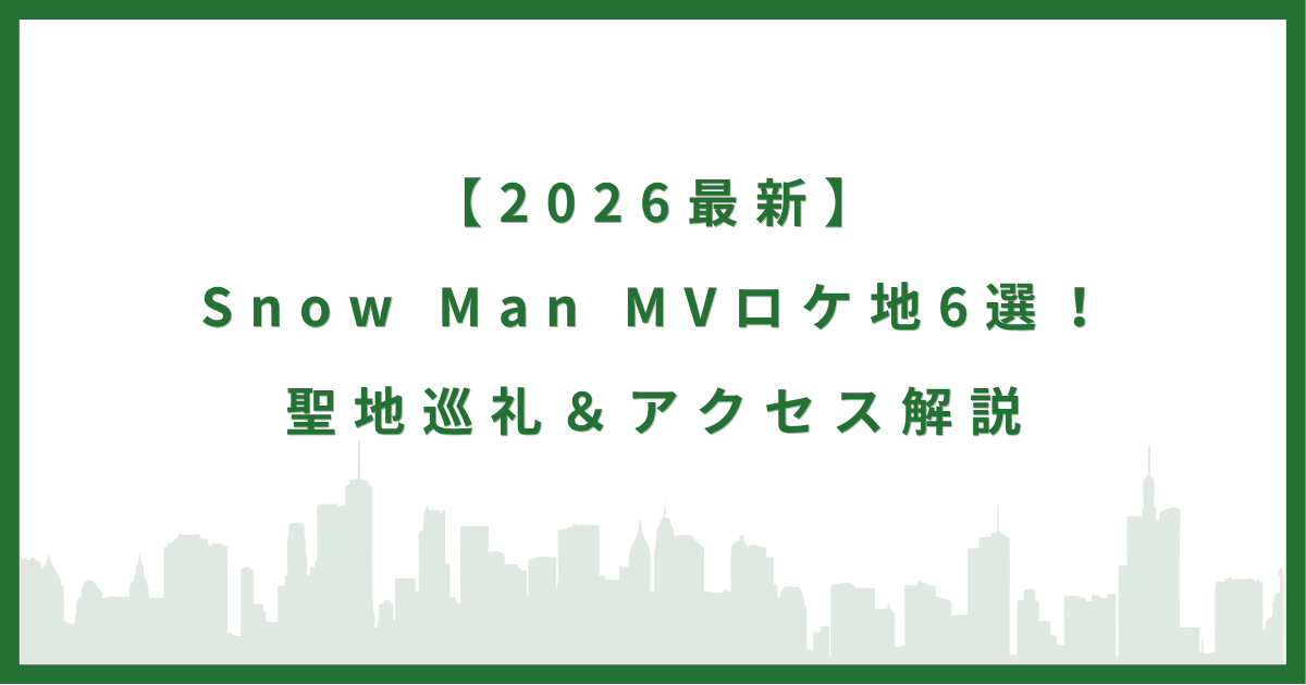 【2026最新】Snow Man MVロケ地6選！聖地巡礼＆アクセス解説