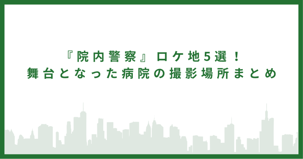 『院内警察』ロケ地5選！｜舞台となった病院の撮影場所まとめ