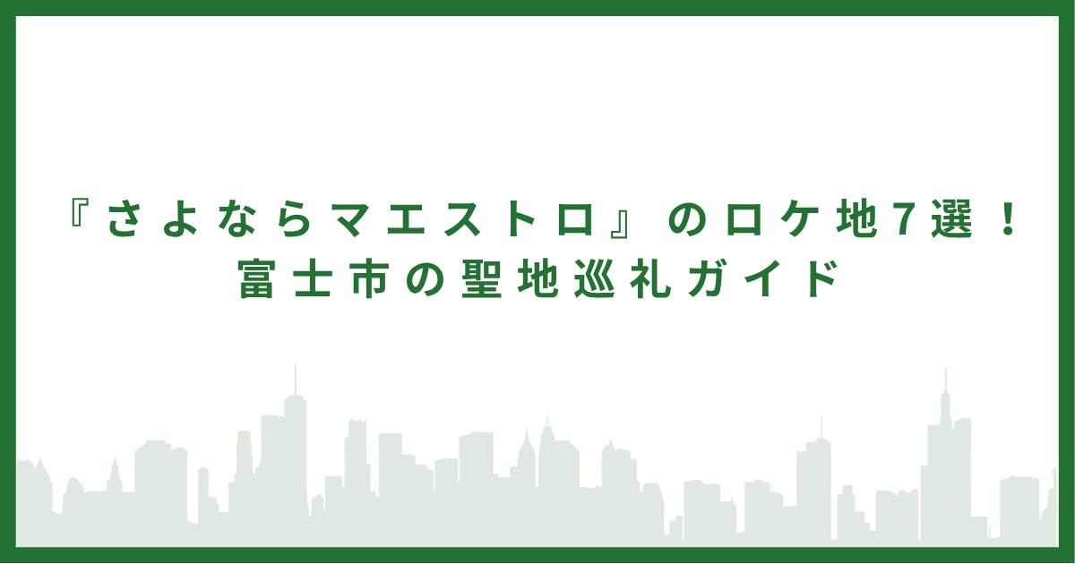 『さよならマエストロ』のロケ地7選！｜富士市の聖地巡礼ガイド