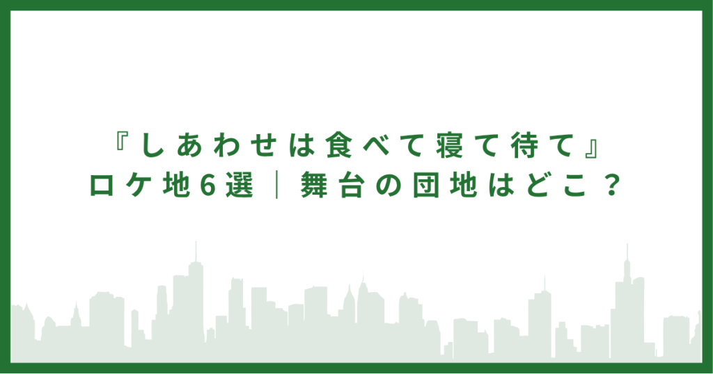 『しあわせは食べて寝て待て』ロケ地6選｜舞台の団地はどこ？