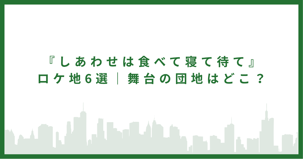 『しあわせは食べて寝て待て』ロケ地6選｜舞台の団地はどこ？